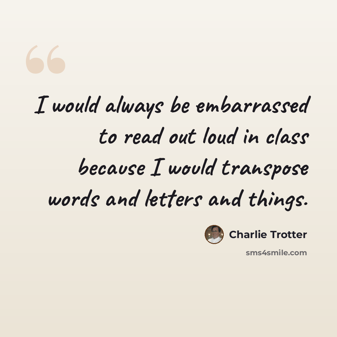 “I would always be embarrassed to read out loud in class because I would transpose words and letters and things.” quote by Charlie Trotter