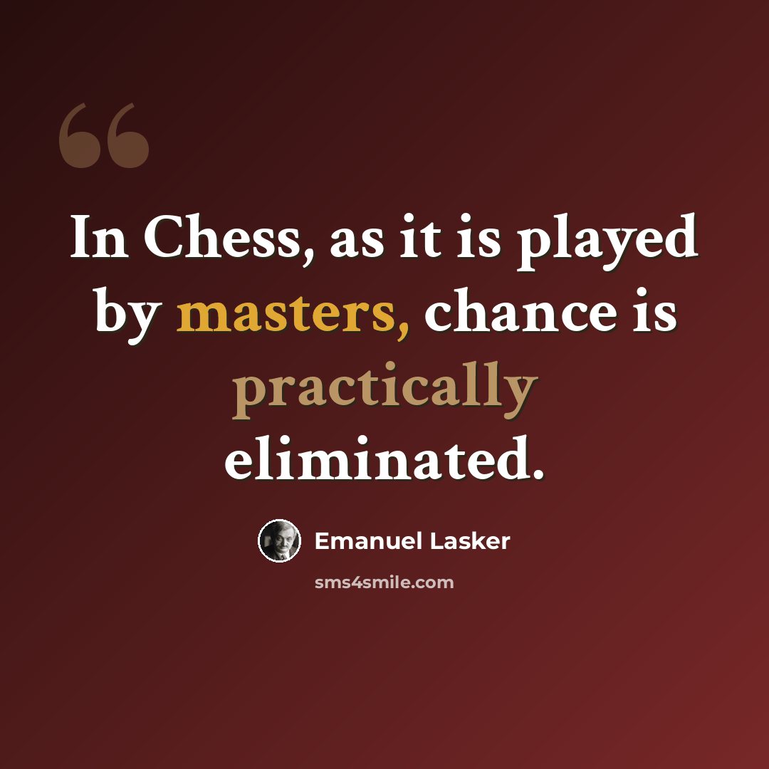 “In Chess, as it is played by masters, chance is practically eliminated.” quote by Emanuel Lasker