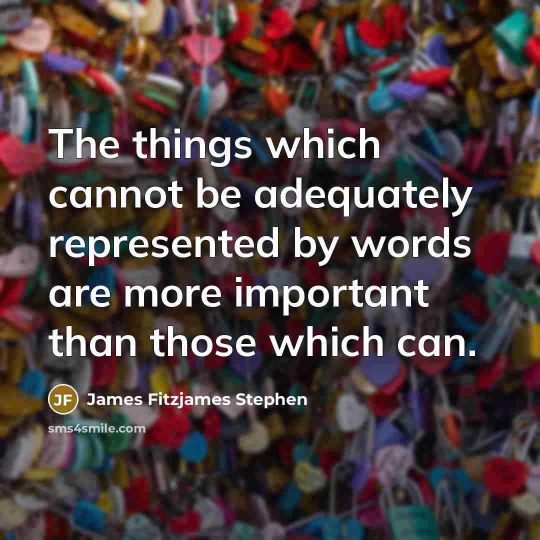 “The things which cannot be adequately represented by words are more important than those which can.” quote by James Fitzjames Stephen