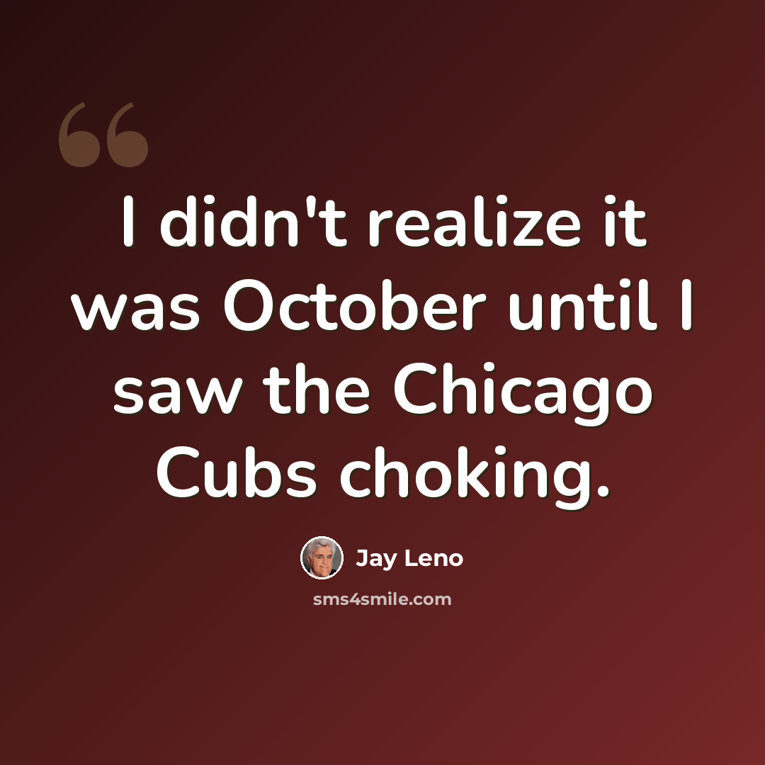 “I didn't realize it was October until I saw the Chicago Cubs choking.” quote by Jay Leno