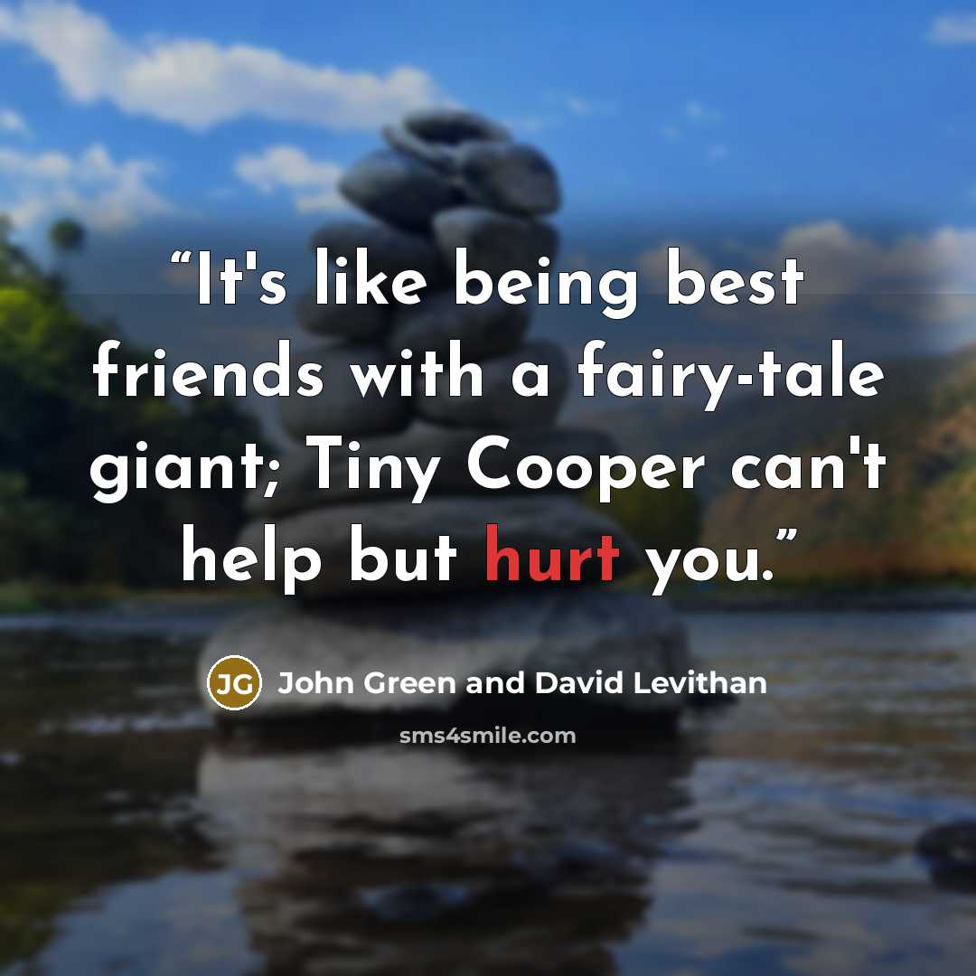 “It's like being best friends with a fairy-tale giant; Tiny Cooper can't help but hurt you.” quote by John Green and David Levithan
