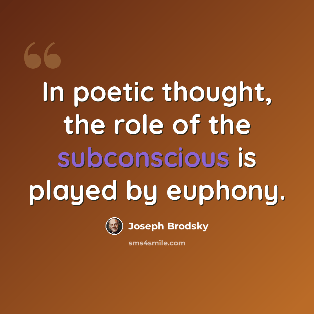 “In poetic thought, the role of the subconscious is played by euphony.” quote by Joseph Brodsky