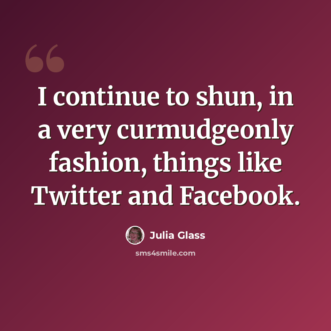 “I continue to shun, in a very curmudgeonly fashion, things like Twitter and Facebook.” quote by Julia Glass