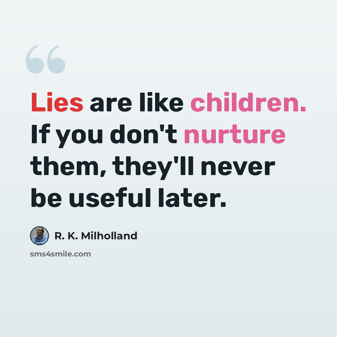“Lies are like children. If you don't nurture them, they'll never be useful later.” quote by R. K. Milholland