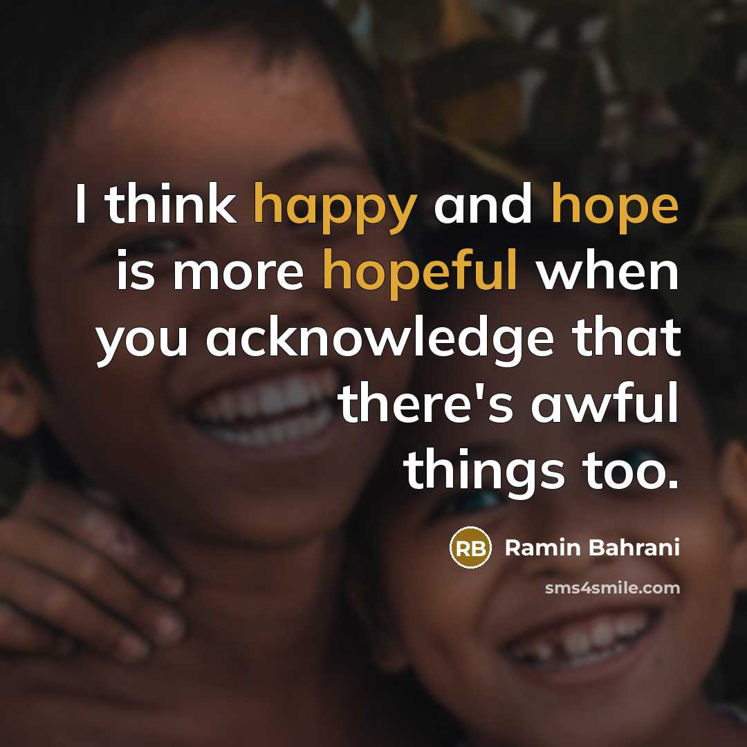 “I think happy and hope is more hopeful when you acknowledge that there's awful things too.” quote by Ramin Bahrani