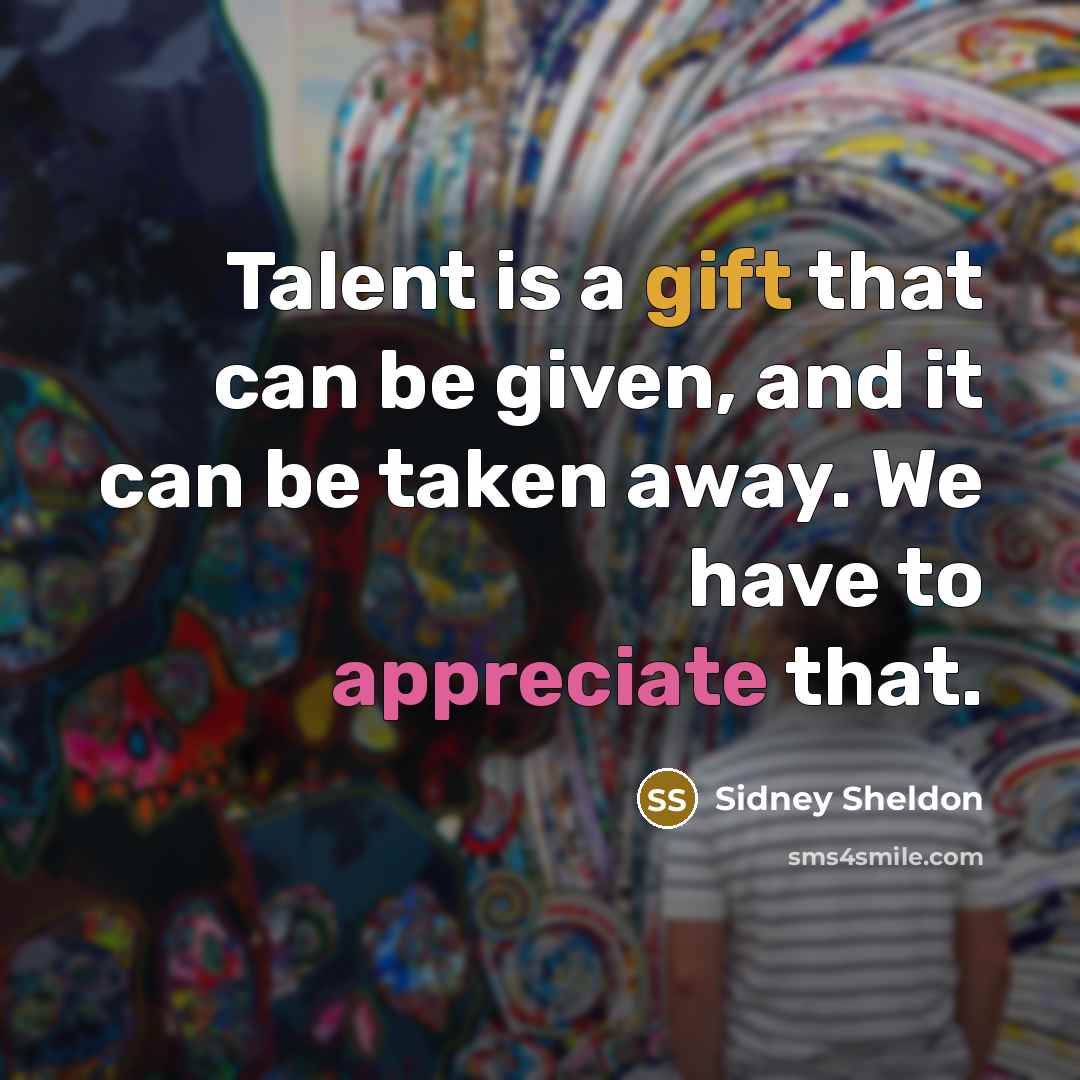 “Talent is a gift that can be given, and it can be taken away. We have to appreciate that.” quote by Sidney Sheldon