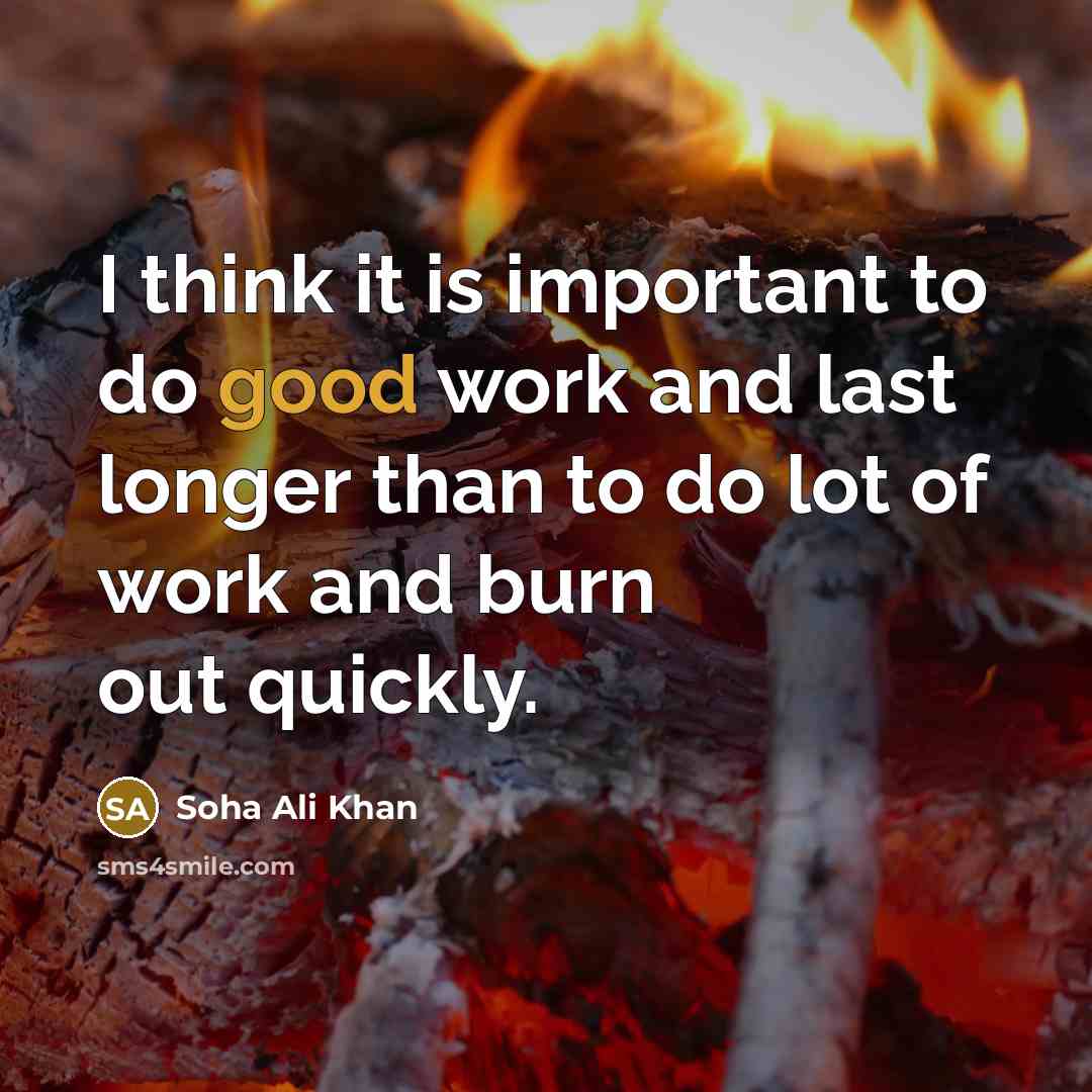 “I think it is important to do good work and last longer than to do lot of work and burn out quickly.” quote by Soha Ali Khan