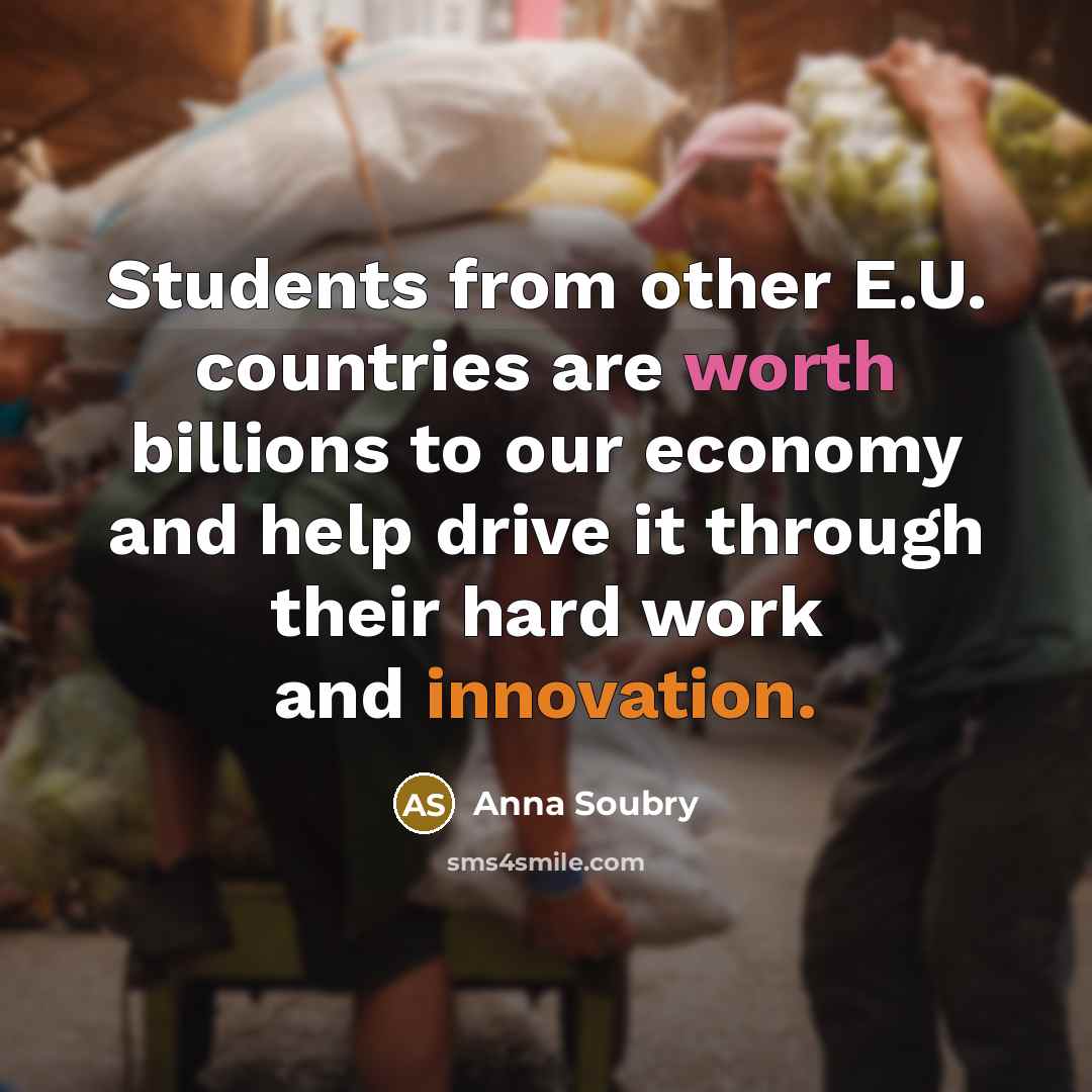 “Students from other E.U. countries are worth billions to our economy and help drive it through their hard work and innovation.” quote by Anna Soubry