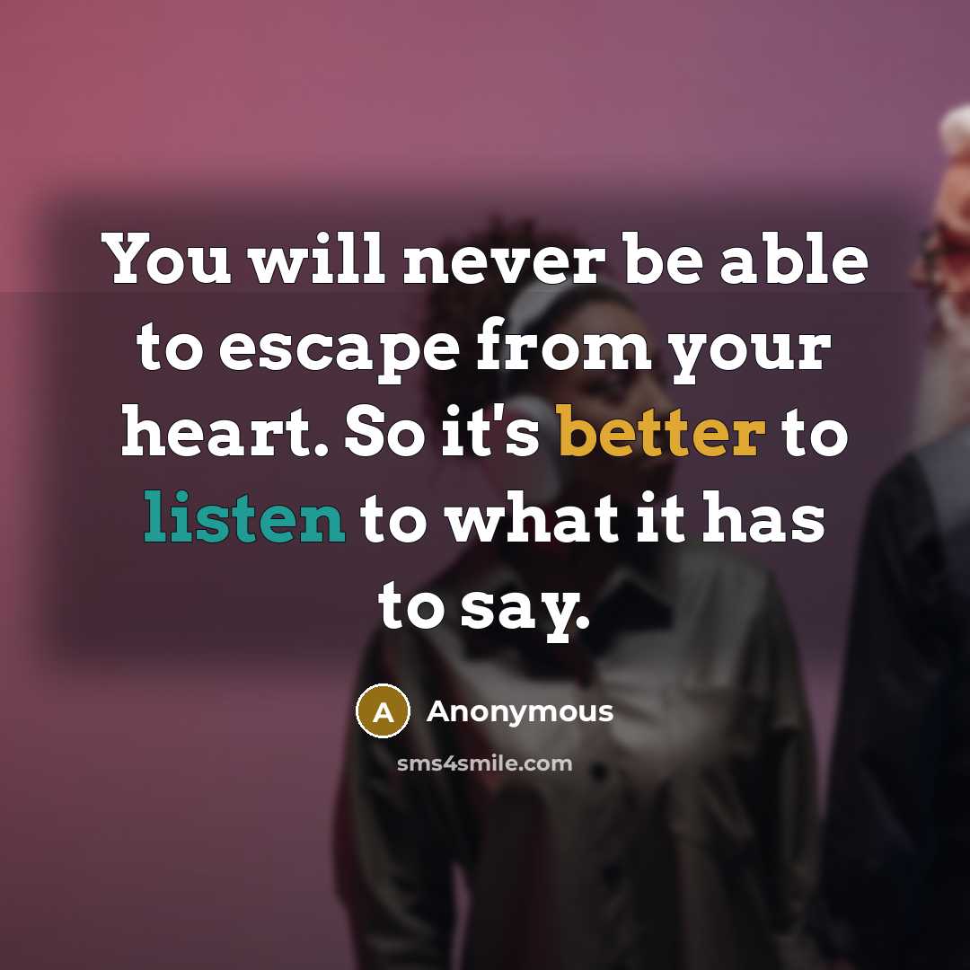 “You will never be able to escape from your heart. So it's better to listen to what it has to say.” quote by Anonymous