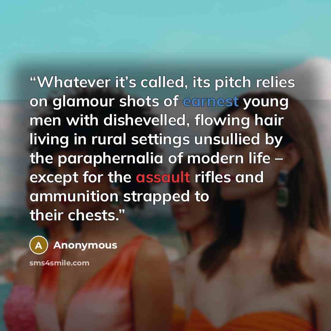 “Whatever it’s called, its pitch relies on glamour shots of earnest young men with dishevelled, flowing hair living in rural settings unsullied by the paraphernalia of modern life – except for the assault rifles and ammunition strapped to their chests.” quote by Anonymous