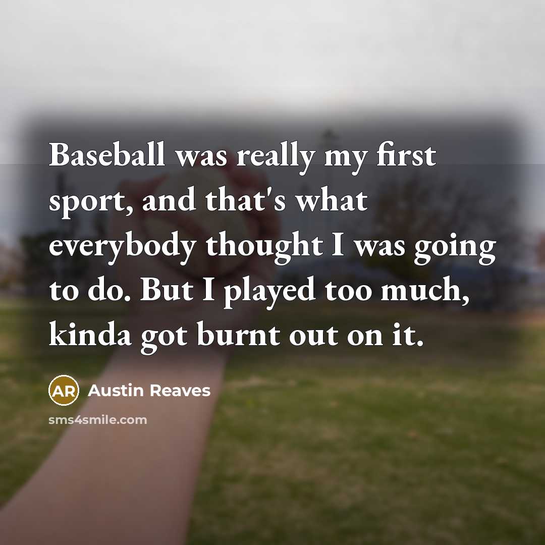 “Baseball was really my first sport, and that's what everybody thought I was going to do. But I played too much, kinda got burnt out on it.” quote by Austin Reaves