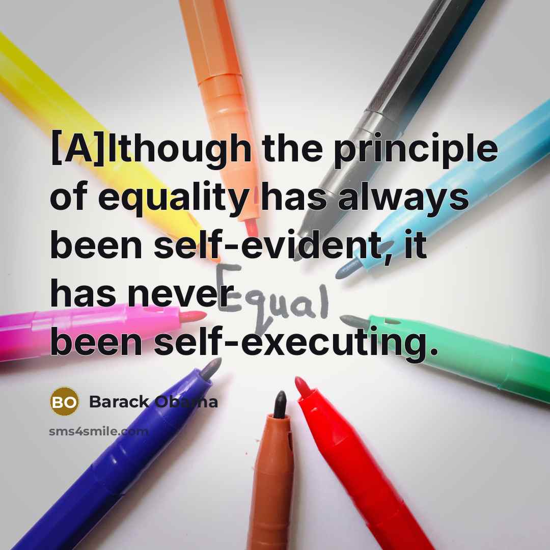 “[A]lthough the principle of equality has always been self-evident, it has never been self-executing.” quote by Barack Obama