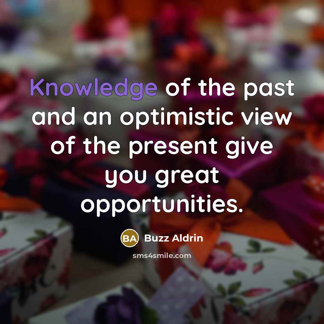 “Knowledge of the past and an optimistic view of the present give you great opportunities.” quote by Buzz Aldrin