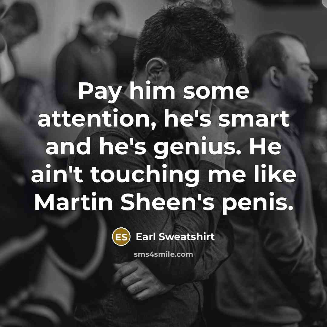 “Pay him some attention, he's smart and he's genius. He ain't touching me like Martin Sheen's penis.” quote by Earl Sweatshirt