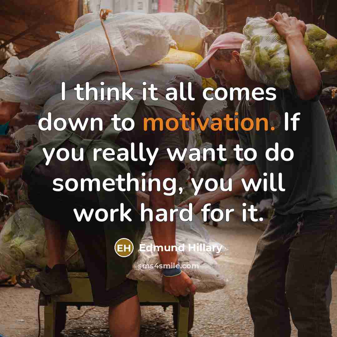 “I think it all comes down to motivation. If you really want to do something, you will work hard for it.” quote by Edmund Hillary