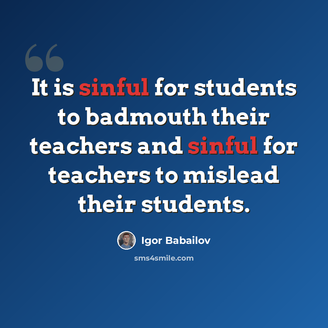 “It is sinful for students to badmouth their teachers and sinful for teachers to mislead their students.” quote by Igor Babailov