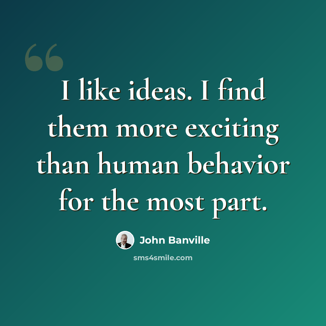 “I like ideas. I find them more exciting than human behavior for the most part.” quote by John Banville