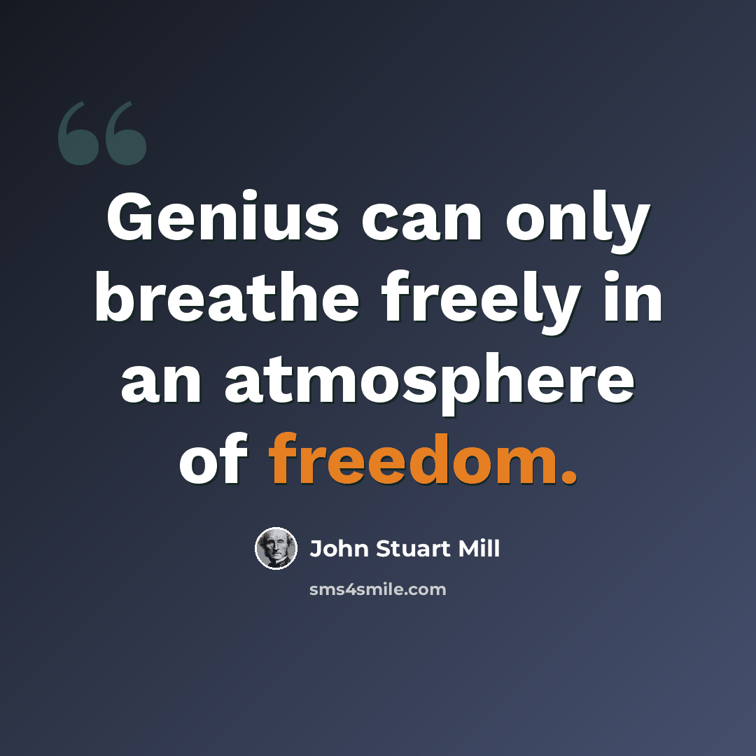 “Genius can only breathe freely in an atmosphere of freedom.” quote by John Stuart Mill