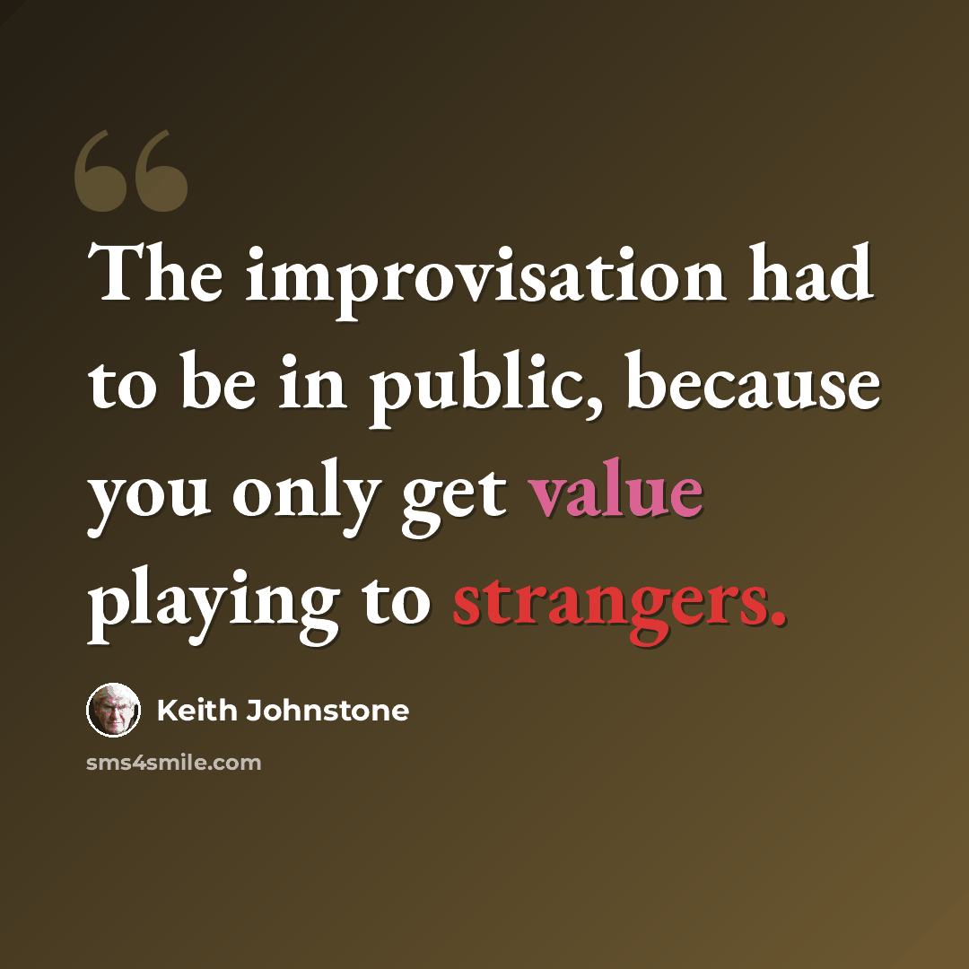 “The improvisation had to be in public, because you only get value playing to strangers.” quote by Keith Johnstone