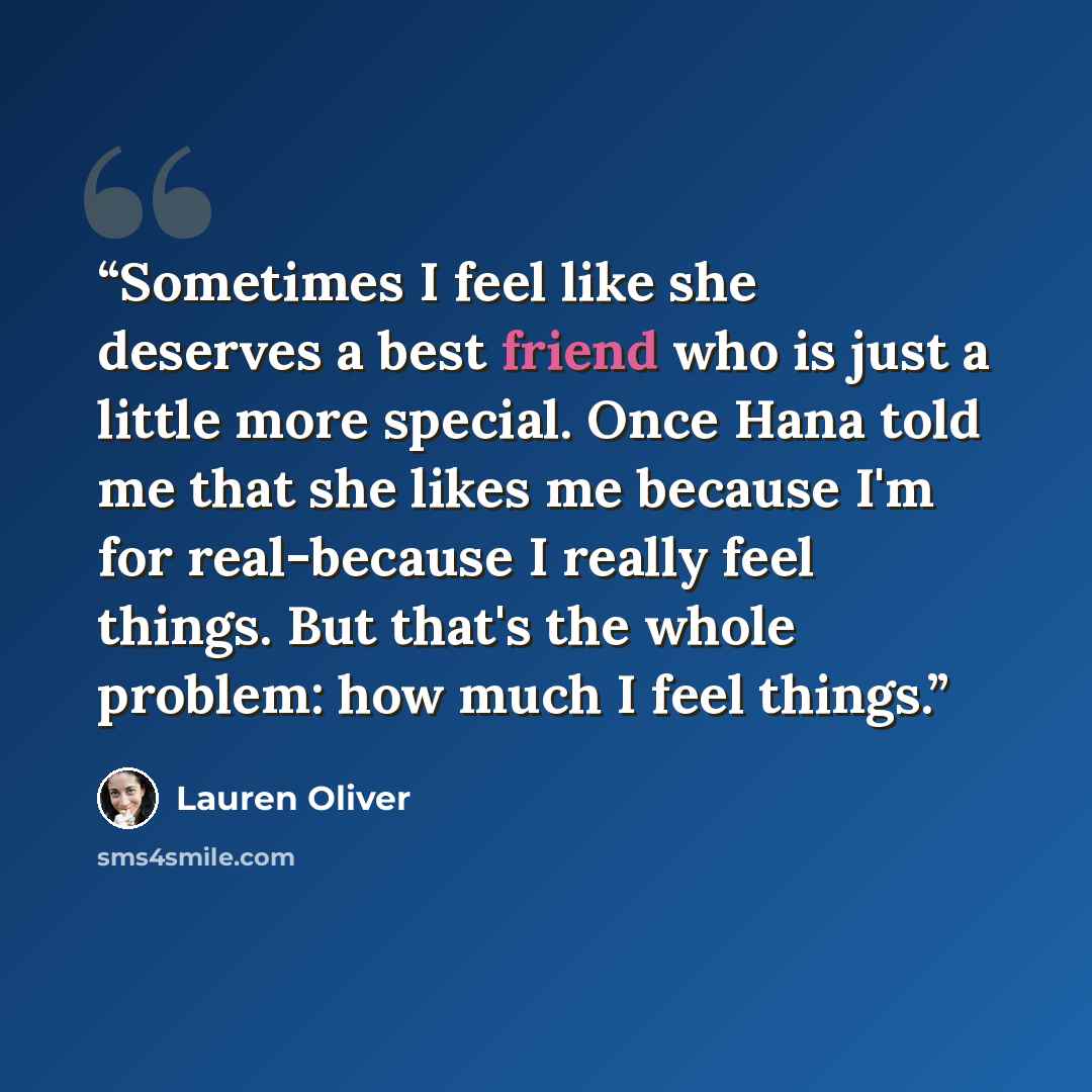 “Sometimes I feel like she deserves a best friend who is just a little more special. Once Hana told me that she likes me because I'm for real-because I really feel things. But that's the whole problem: how much I feel things.” quote by Lauren Oliver