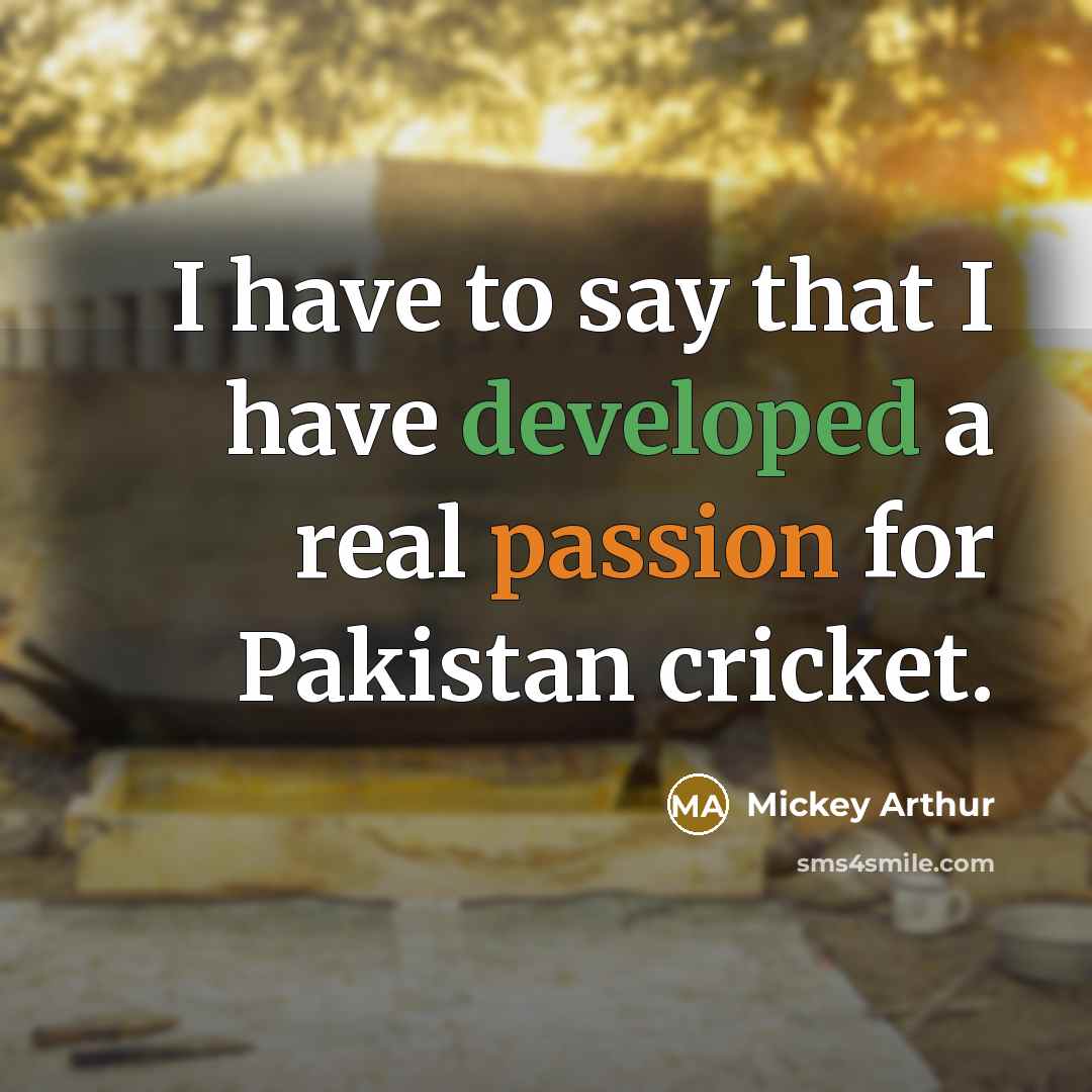 “I have to say that I have developed a real passion for Pakistan cricket.” quote by Mickey Arthur