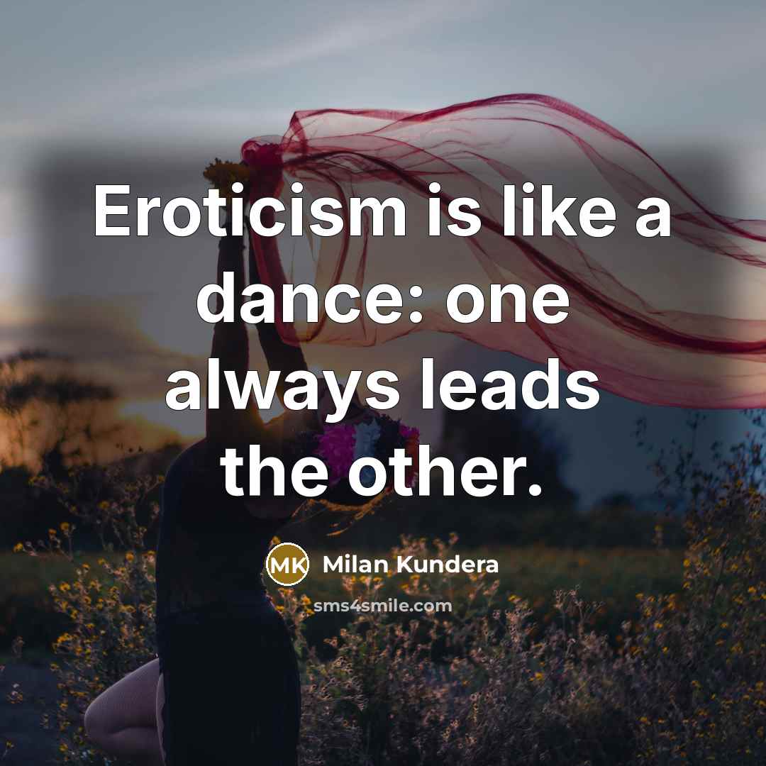 “Eroticism is like a dance: one always leads the other.” quote by Milan Kundera