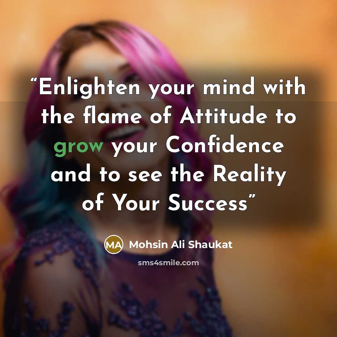 “Enlighten your mind with the flame of Attitude to grow your Confidence and to see the Reality of Your Success” quote by Mohsin Ali Shaukat