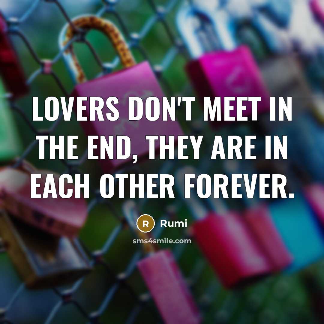 “Lovers don't meet in the end, they are in each other forever.” quote by Rumi