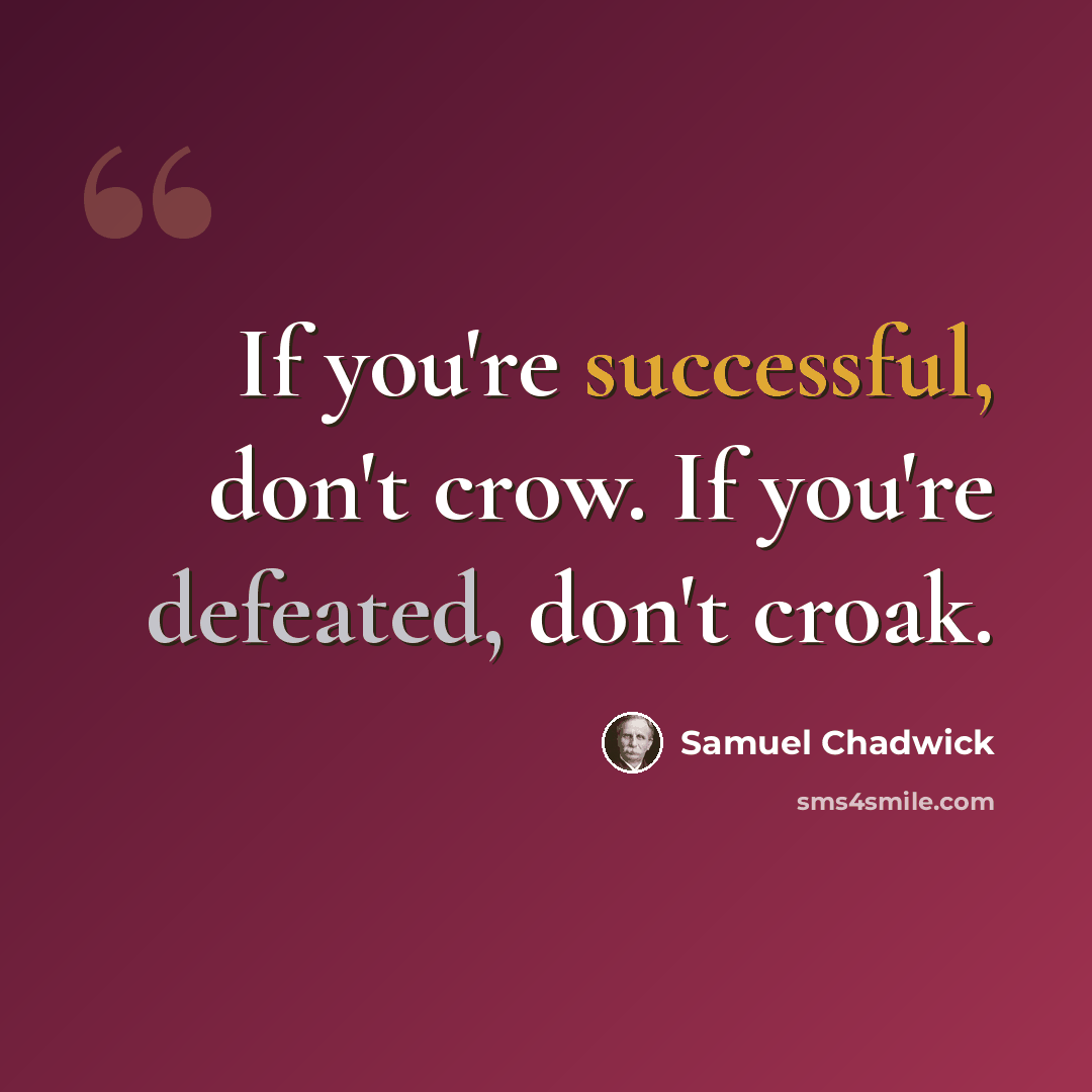 “If you're successful, don't crow. If you're defeated, don't croak.” quote by Samuel Chadwick