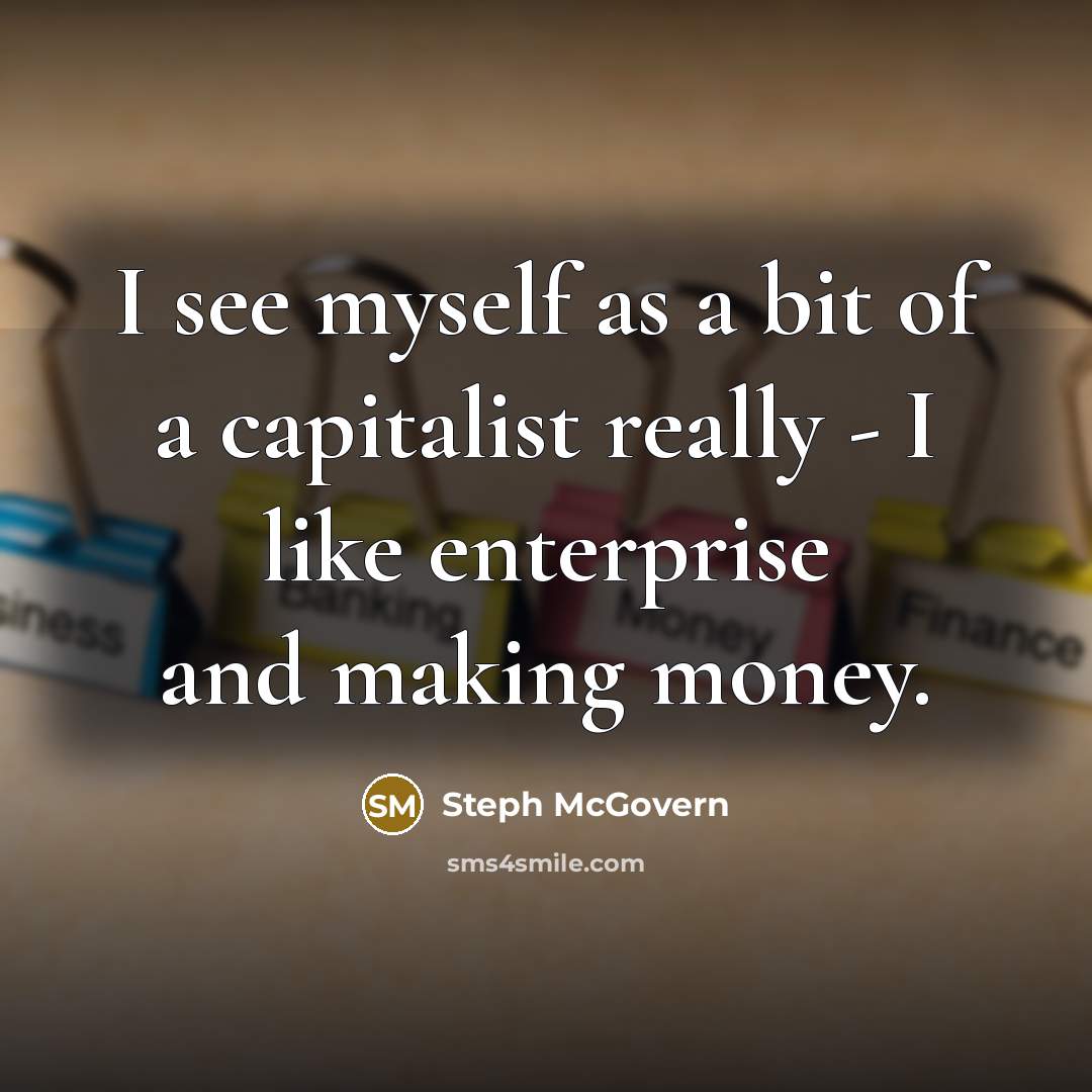 “I see myself as a bit of a capitalist really - I like enterprise and making money.” quote by Steph McGovern