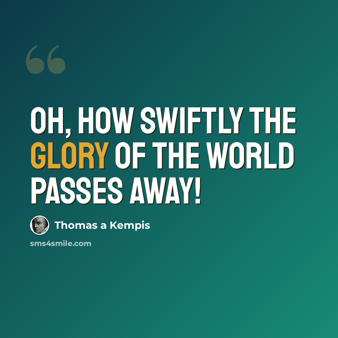 “Oh, how swiftly the glory of the world passes away!” quote by Thomas a Kempis