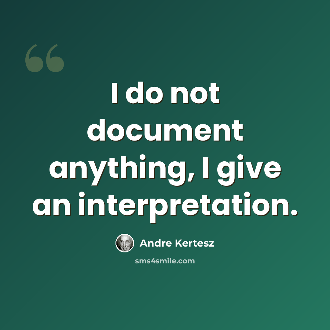 “I do not document anything, I give an interpretation.” quote by Andre Kertesz