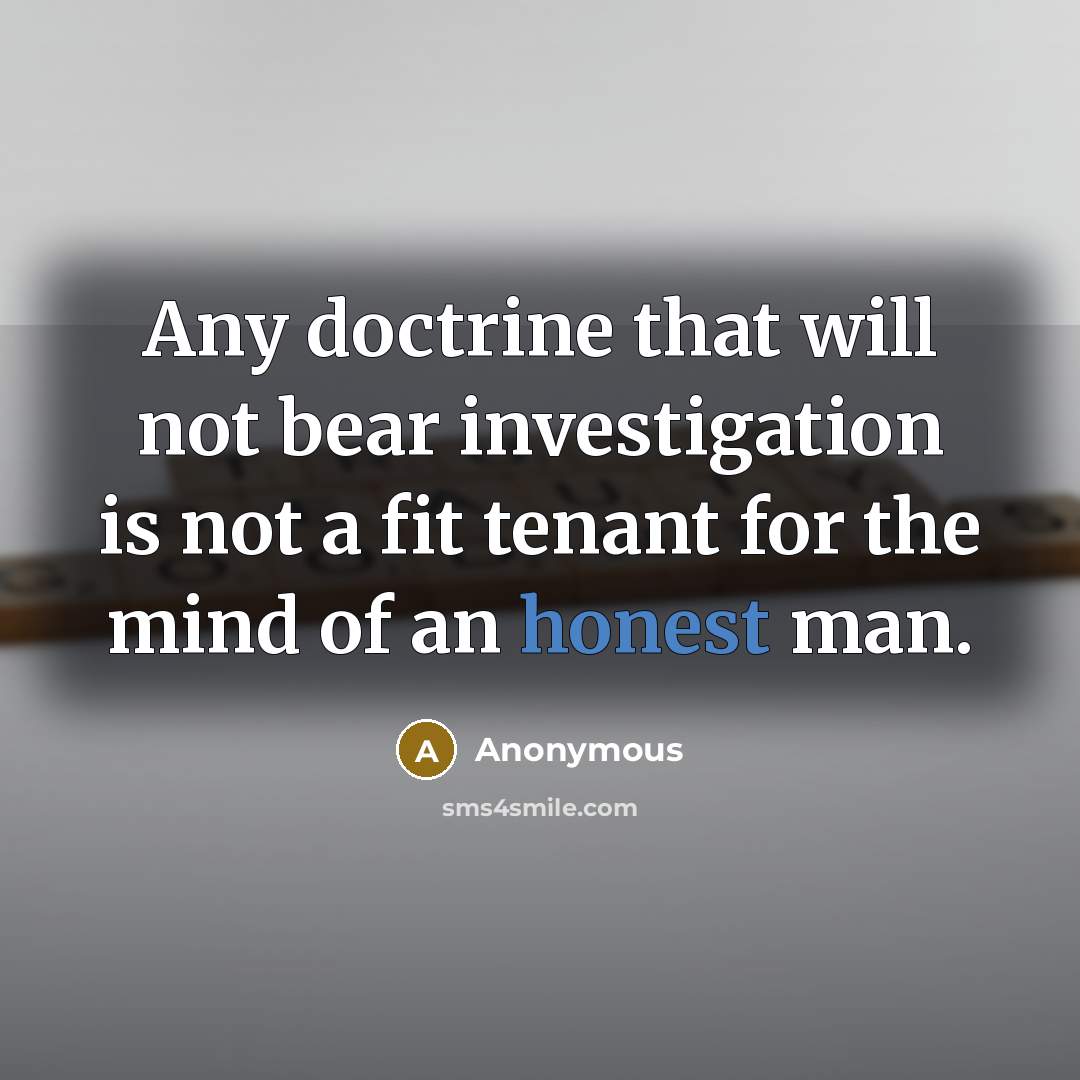 “Any doctrine that will not bear investigation is not a fit tenant for the mind of an honest man.” quote by Anonymous