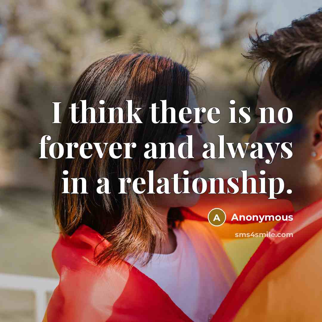 “I think there is no forever and always in a relationship.” quote by Anonymous