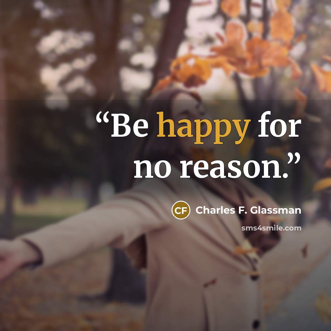 “Be happy for no reason.” quote by Charles F. Glassman
