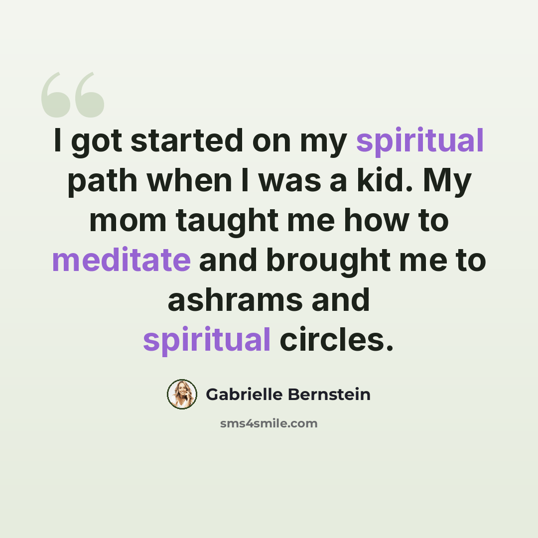 “I got started on my spiritual path when I was a kid. My mom taught me how to meditate and brought me to ashrams and spiritual circles.” quote by Gabrielle Bernstein