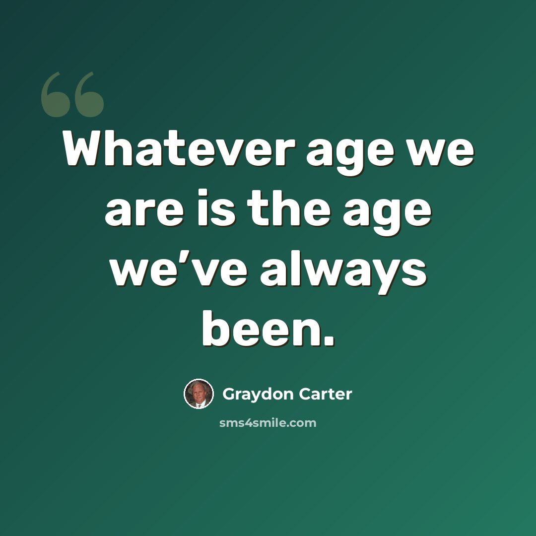 “Whatever age we are is the age we’ve always been.” quote by Graydon Carter