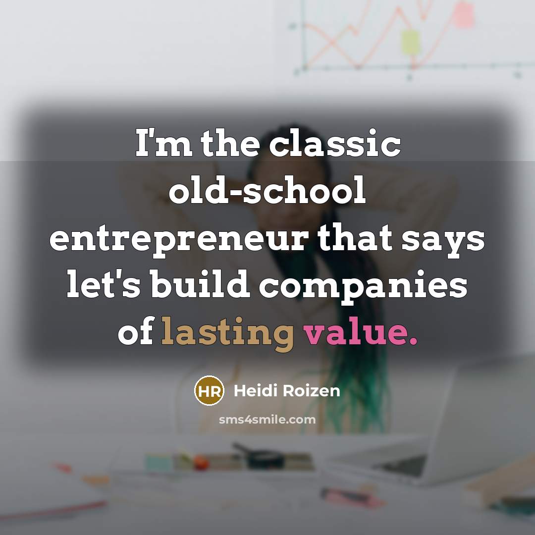 “I'm the classic old-school entrepreneur that says let's build companies of lasting value.” quote by Heidi Roizen