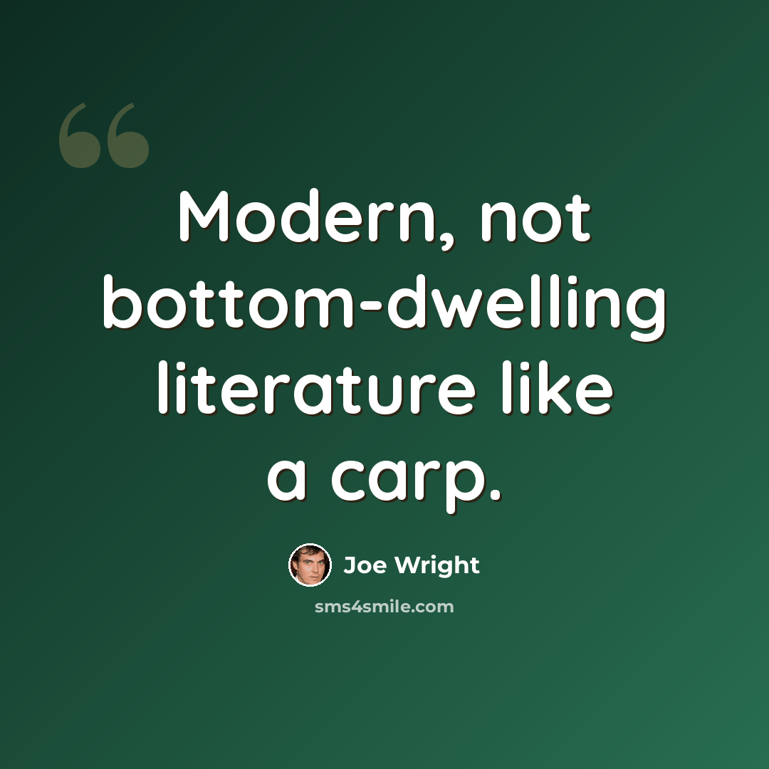 “Modern, not bottom-dwelling literature like a carp.” quote by Joe Wright