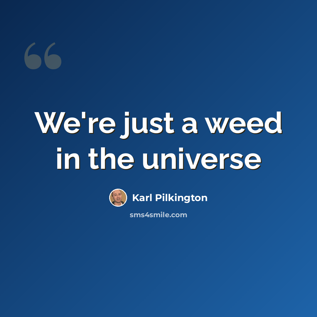 “We're just a weed in the universe” quote by Karl Pilkington