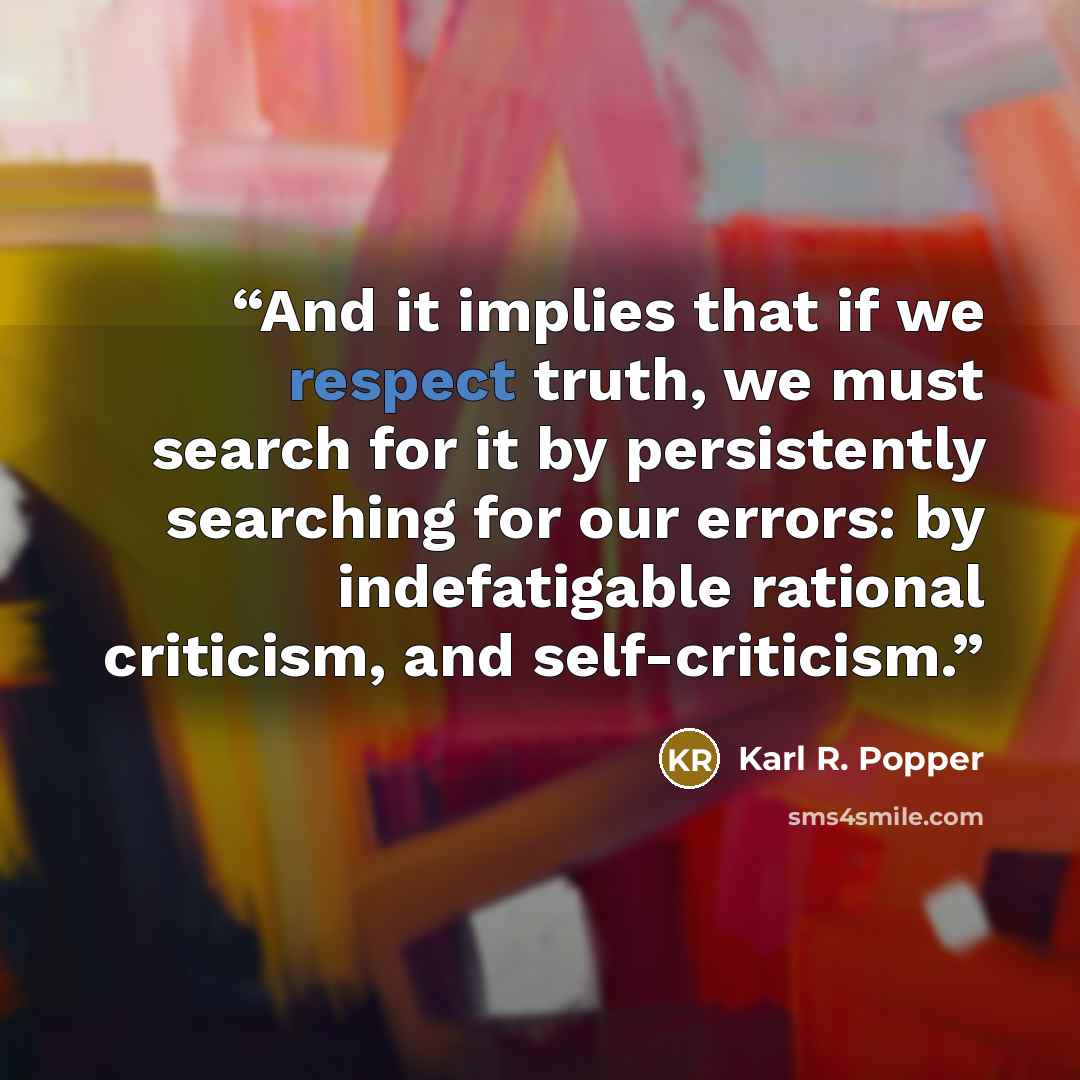 “And it implies that if we respect truth, we must search for it by persistently searching for our errors: by indefatigable rational criticism, and self-criticism.” quote by Karl R. Popper
