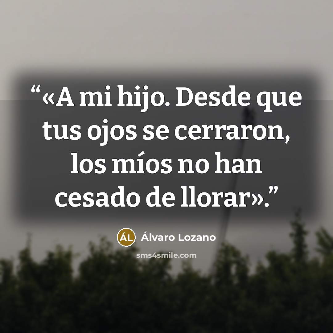 “«A mi hijo. Desde que tus ojos se cerraron, los míos no han cesado de llorar».” quote by Álvaro Lozano