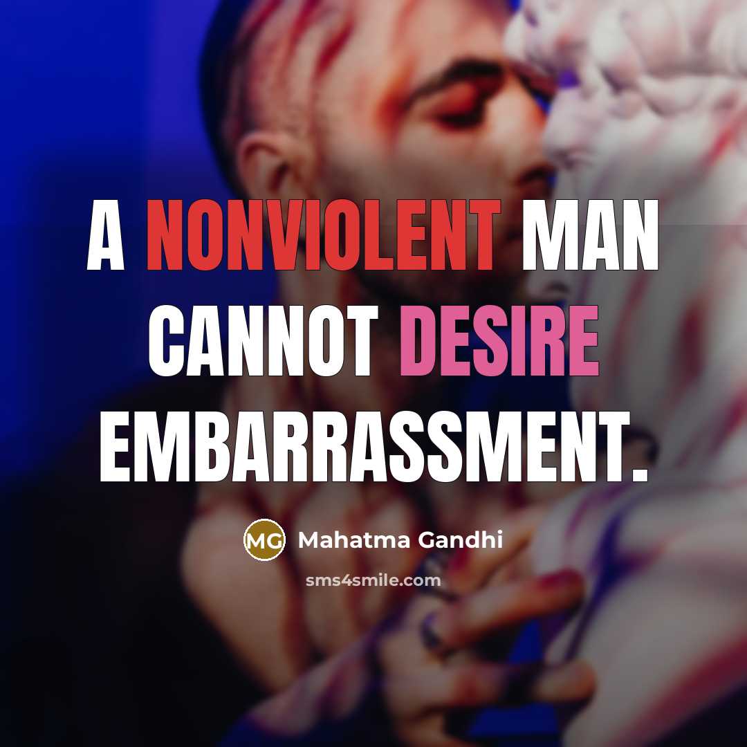 “A nonviolent man cannot desire embarrassment.” quote by Mahatma Gandhi