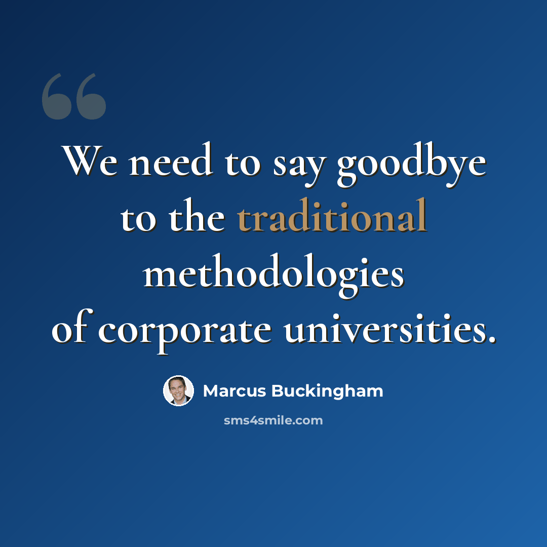 “We need to say goodbye to the traditional methodologies of corporate universities.” quote by Marcus Buckingham