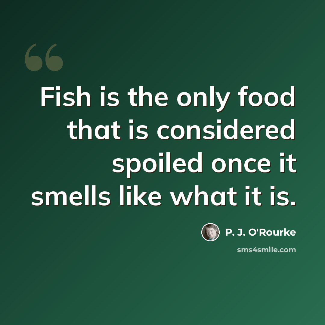 “Fish is the only food that is considered spoiled once it smells like what it is.” quote by P. J. O'Rourke