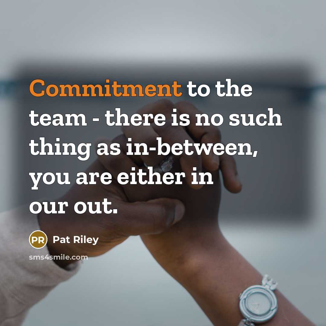 “Commitment to the team - there is no such thing as in-between, you are either in our out.” quote by Pat Riley