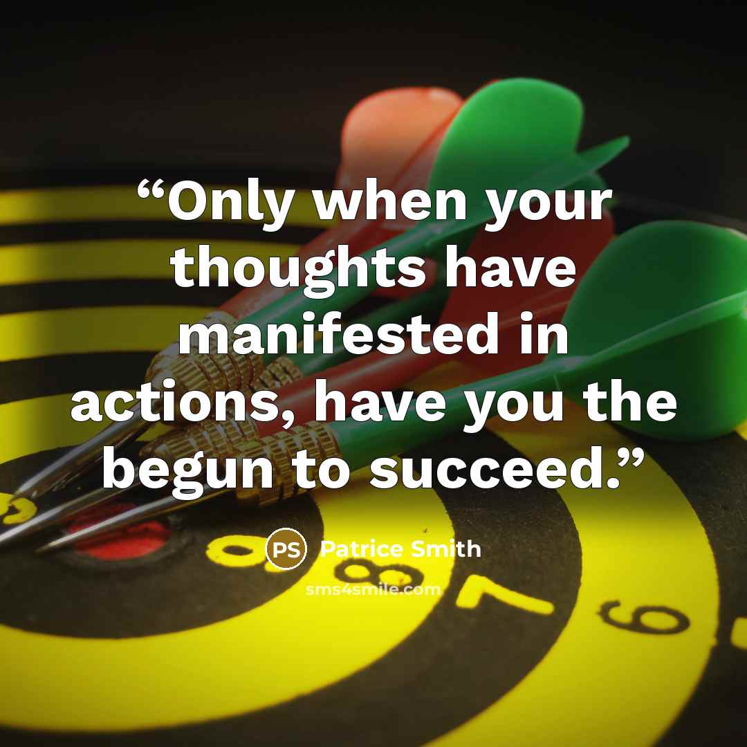 “Only when your thoughts have manifested in actions, have you the begun to succeed.” quote by Patrice Smith