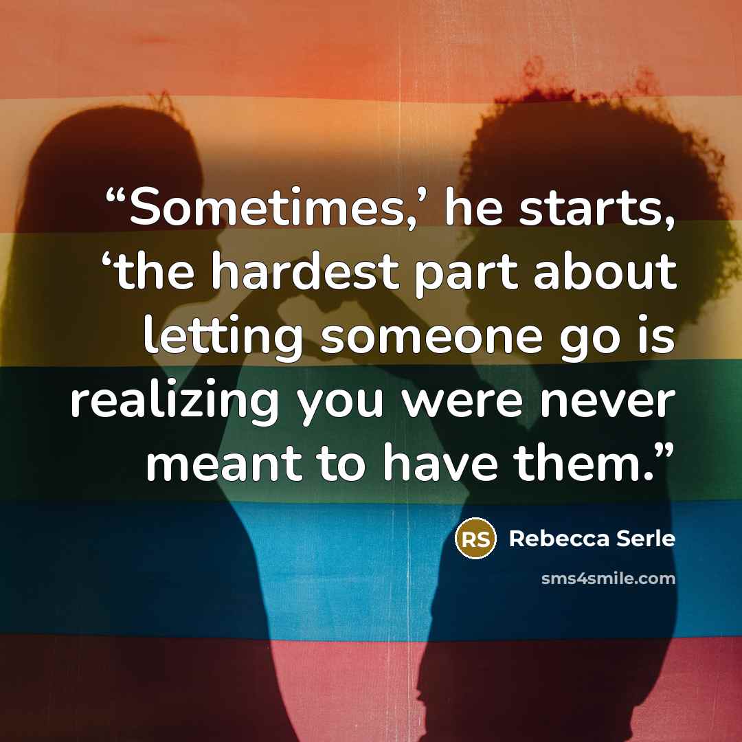 “Sometimes,’ he starts, ‘the hardest part about letting someone go is realizing you were never meant to have them.” quote by Rebecca Serle