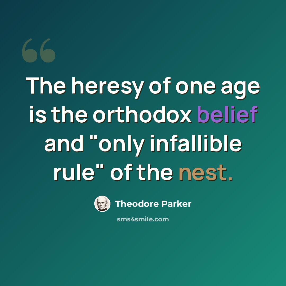 “The heresy of one age is the orthodox belief and "only infallible rule" of the nest.” quote by Theodore Parker