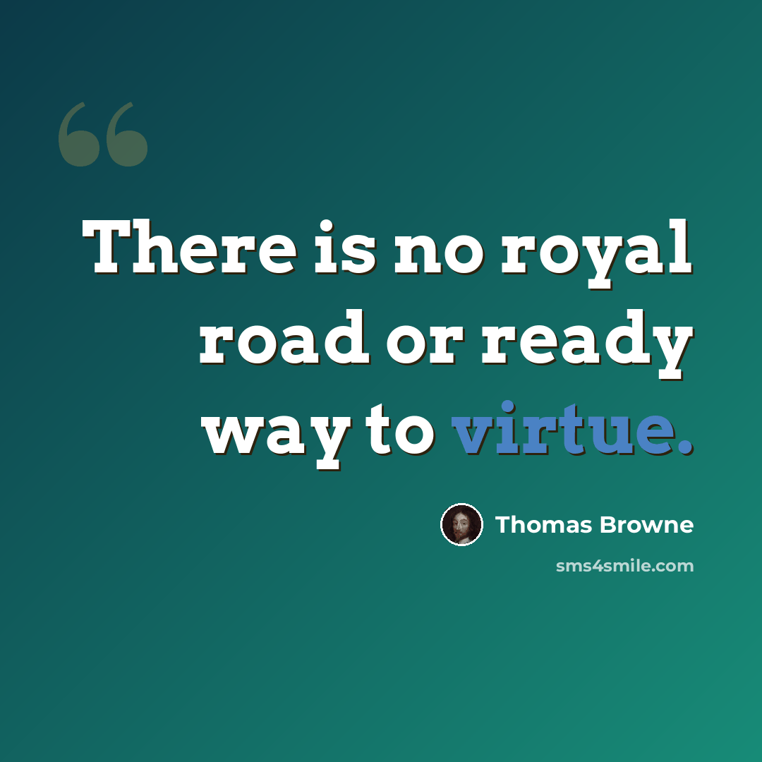 “There is no royal road or ready way to virtue.” quote by Thomas Browne